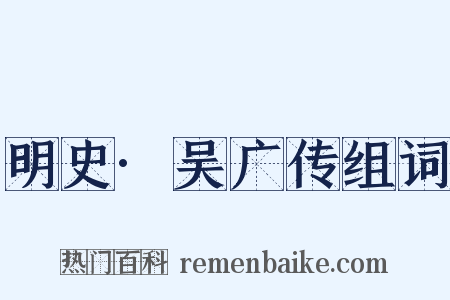 明史·吴广传组词是什么意思的图片